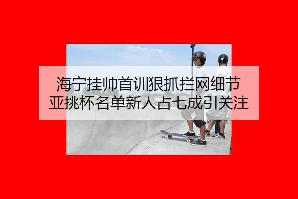 hai-ning-gua-shuai-shou-xun-hen-zhua-lan-wang-xi-jie-ya-tiao-bei-ming-dan-xin-ren-zhan-qi-cheng-yin-guan-zhu-2-770.jpg
